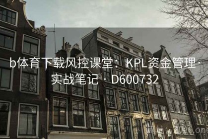 b体育下载风控课堂：KPL资金管理·实战笔记 · D600732