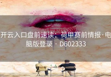 开云入口盘前速读：荷甲赛前情报·电脑版登录 · D602333