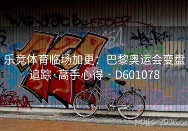 乐竞体育临场加更：巴黎奥运会变盘追踪·高手心得 · D601078