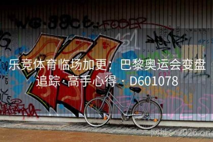 乐竞体育临场加更：巴黎奥运会变盘追踪·高手心得 · D601078