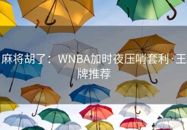 麻将胡了：WNBA加时夜压哨套利·王牌推荐