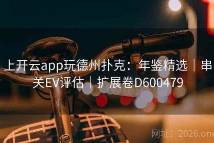 上开云app玩德州扑克：年鉴精选｜串关EV评估｜扩展卷D600479