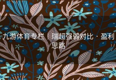 九游体育专栏｜瑞超强弱对比 · 盈利思路