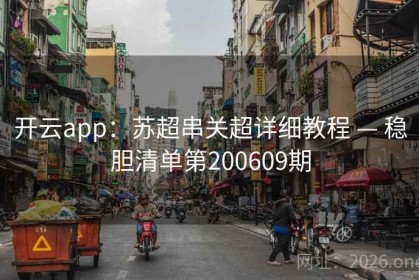 开云app：苏超串关超详细教程 — 稳胆清单第200609期