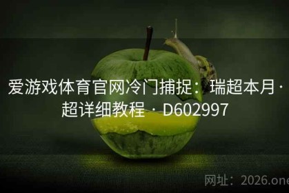爱游戏体育官网冷门捕捉：瑞超本月·超详细教程 · D602997