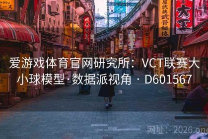 爱游戏体育官网研究所：VCT联赛大小球模型·数据派视角 · D601567