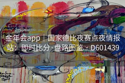 金年会app｜国家德比夜赛点夜情报站：即时比分·盘路图鉴 · D601439