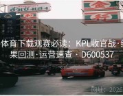 b体育下载观赛必读：KPL收官战·结果回测·运营速查 · D600537