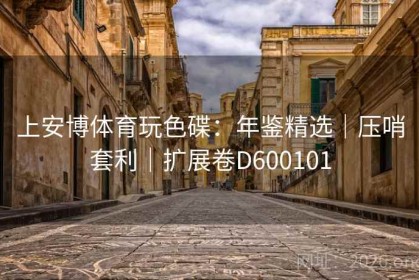 上安博体育玩色碟：年鉴精选｜压哨套利｜扩展卷D600101