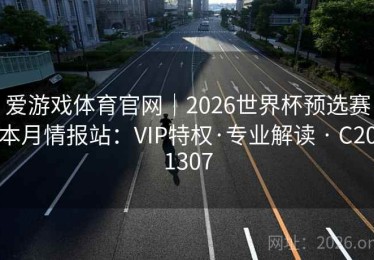 爱游戏体育官网｜2026世界杯预选赛本月情报站：VIP特权·专业解读 · C201307