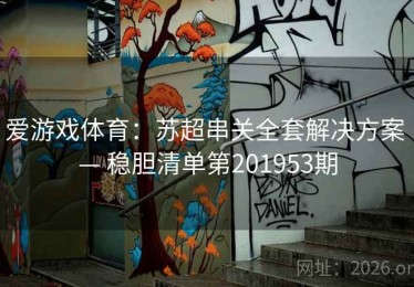 爱游戏体育：苏超串关全套解决方案 — 稳胆清单第201953期