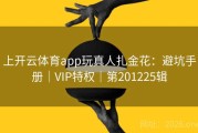 上开云体育app玩真人扎金花：避坑手册｜VIP特权｜第201225辑