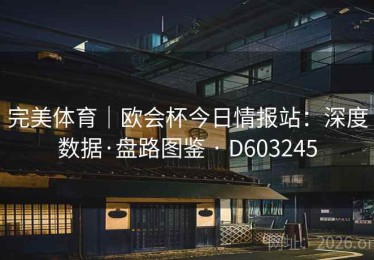 完美体育｜欧会杯今日情报站：深度数据·盘路图鉴 · D603245