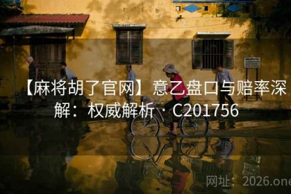 【麻将胡了官网】意乙盘口与赔率深解：权威解析 · C201756