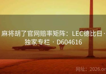麻将胡了官网赔率矩阵：LEC德比日·独家专栏 · D604616