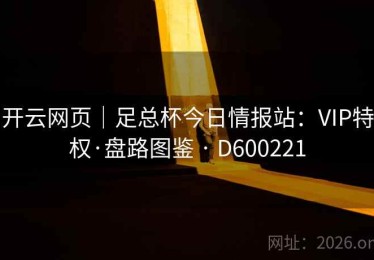 开云网页｜足总杯今日情报站：VIP特权·盘路图鉴 · D600221