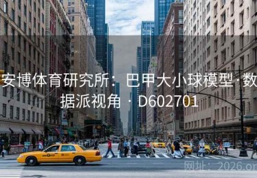 安博体育研究所：巴甲大小球模型·数据派视角 · D602701