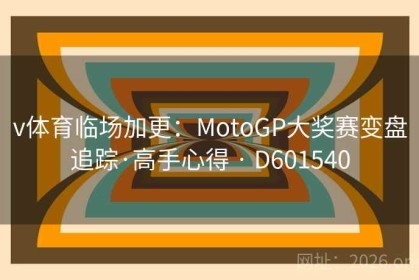 v体育临场加更：MotoGP大奖赛变盘追踪·高手心得 · D601540