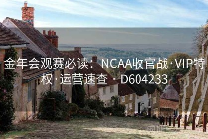 金年会观赛必读：NCAA收官战·VIP特权·运营速查 · D604233