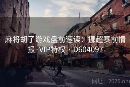 麻将胡了游戏盘前速读：挪超赛前情报·VIP特权 · D604097