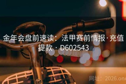 金年会盘前速读：法甲赛前情报·充值提款 · D602543