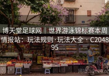 博天堂足球网｜世界游泳锦标赛本周情报站：玩法规则·玩法大全 · C204895