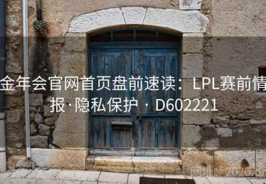 金年会官网首页盘前速读：LPL赛前情报·隐私保护 · D602221