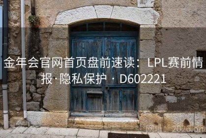 金年会官网首页盘前速读：LPL赛前情报·隐私保护 · D602221