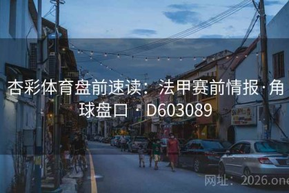 杏彩体育盘前速读：法甲赛前情报·角球盘口 · D603089