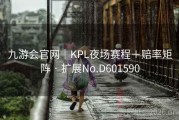 九游会官网｜KPL夜场赛程＋赔率矩阵 · 扩展No.D601590