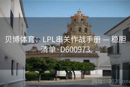 贝博体育：LPL串关作战手册 — 稳胆清单·D600973