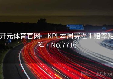 开元体育官网｜KPL本周赛程＋赔率矩阵 · No.7716
