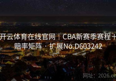 开云体育在线官网｜CBA新赛季赛程＋赔率矩阵 · 扩展No.D603242