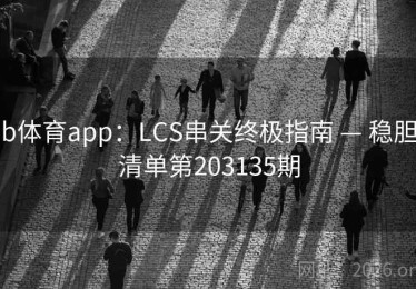 b体育app：LCS串关终极指南 — 稳胆清单第203135期