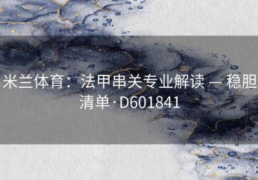 米兰体育：法甲串关专业解读 — 稳胆清单·D601841