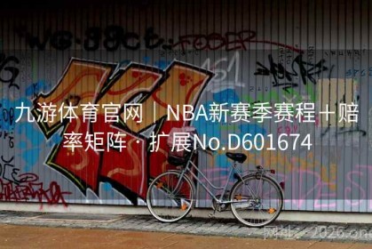 九游体育官网｜NBA新赛季赛程＋赔率矩阵 · 扩展No.D601674