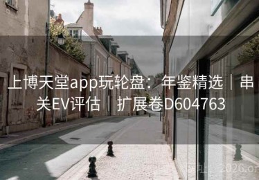上博天堂app玩轮盘：年鉴精选｜串关EV评估｜扩展卷D604763