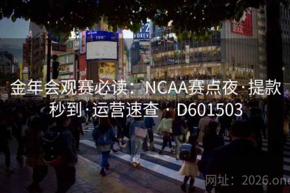 金年会观赛必读：NCAA赛点夜·提款秒到·运营速查 · D601503