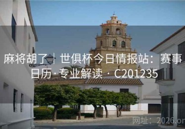 麻将胡了｜世俱杯今日情报站：赛事日历·专业解读 · C201235
