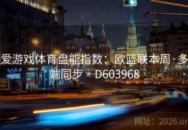 爱游戏体育盘能指数：欧篮联本周·多端同步 · D603968