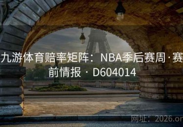 九游体育赔率矩阵：NBA季后赛周·赛前情报 · D604014