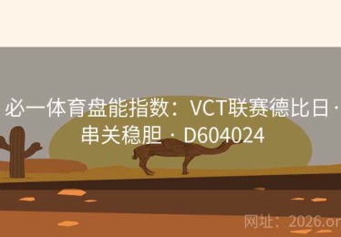 必一体育盘能指数：VCT联赛德比日·串关稳胆 · D604024