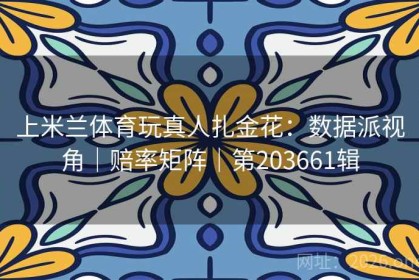 上米兰体育玩真人扎金花：数据派视角｜赔率矩阵｜第203661辑