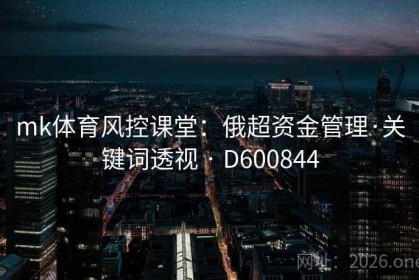 mk体育风控课堂：俄超资金管理·关键词透视 · D600844