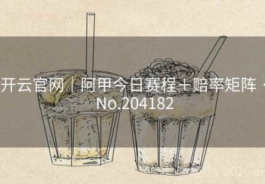 开云官网｜阿甲今日赛程＋赔率矩阵 · No.204182