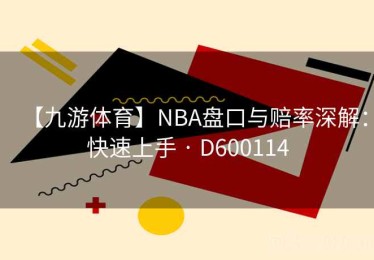 【九游体育】NBA盘口与赔率深解：快速上手 · D600114