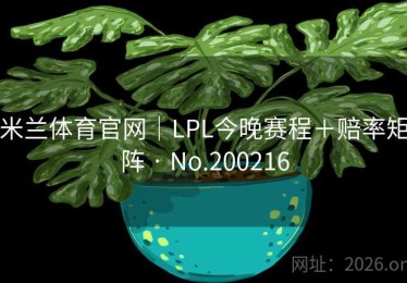 米兰体育官网｜LPL今晚赛程＋赔率矩阵 · No.200216