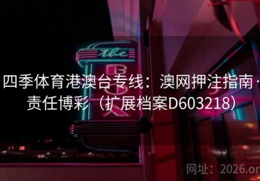 四季体育港澳台专线：澳网押注指南·责任博彩（扩展档案D603218）