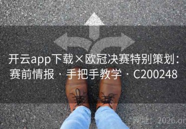 开云app下载×欧冠决赛特别策划：赛前情报 · 手把手教学 · C200248