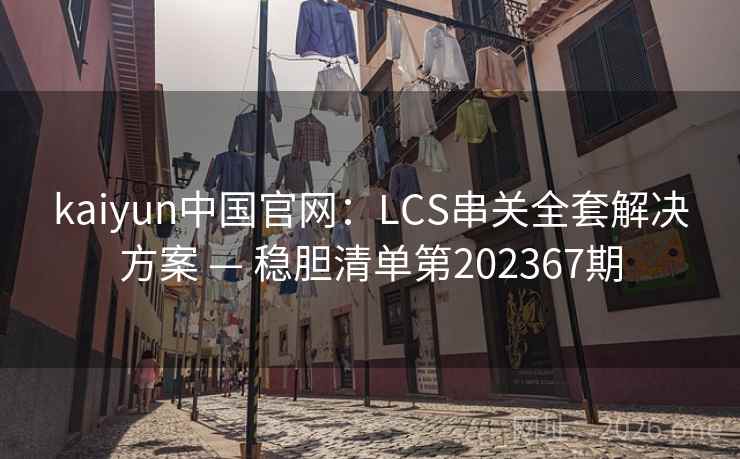 kaiyun中国官网：LCS串关全套解决方案 — 稳胆清单第202367期